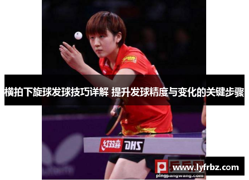 横拍下旋球发球技巧详解 提升发球精度与变化的关键步骤