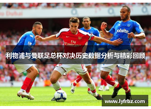 利物浦与曼联足总杯对决历史数据分析与精彩回顾