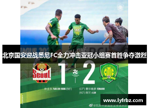 北京国安迎战悉尼FC全力冲击亚冠小组赛首胜争夺激烈